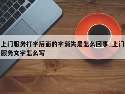 石家庄上门服务打字后面的字消失是怎么回事_上门服务文字怎么写 