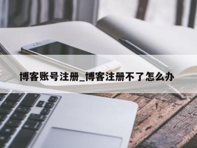 石家庄博客账号注册_博客注册不了怎么办 