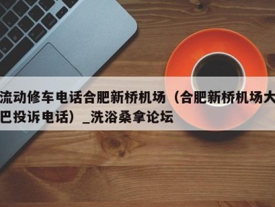 石家庄流动修车电话合肥新桥机场（合肥新桥机场大巴投诉电话）_洗浴桑拿论坛