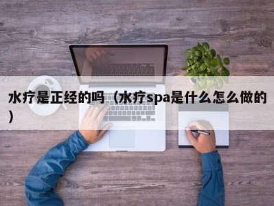 石家庄水疗是正经的吗（水疗spa是什么怎么做的）