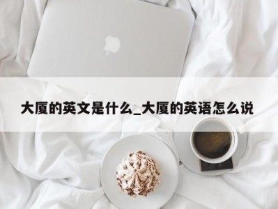 石家庄大厦的英文是什么_大厦的英语怎么说 