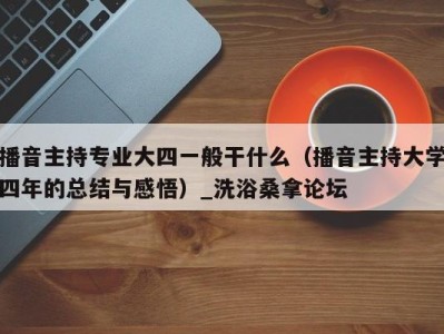 石家庄播音主持专业大四一般干什么（播音主持大学四年的总结与感悟）_洗浴桑拿论坛