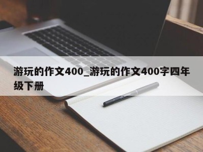 石家庄游玩的作文400_游玩的作文400字四年级下册 