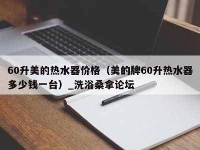 石家庄60升美的热水器价格（美的牌60升热水器多少钱一台）_洗浴桑拿论坛