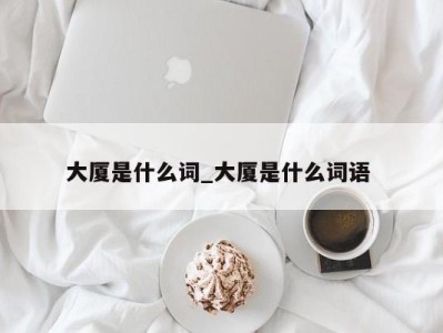 石家庄大厦是什么词_大厦是什么词语 