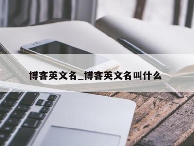 石家庄博客英文名_博客英文名叫什么 