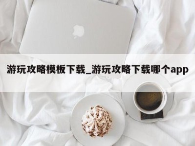 石家庄游玩攻略模板下载_游玩攻略下载哪个app 