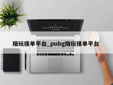 石家庄陪玩接单平台_pubg陪玩接单平台 