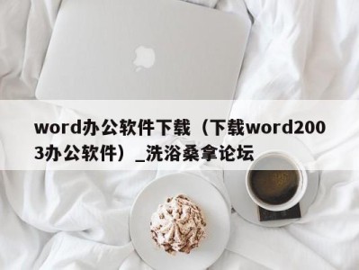 石家庄word办公软件下载（下载word2003办公软件）_洗浴桑拿论坛