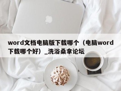 石家庄word文档电脑版下载哪个（电脑word下载哪个好）_洗浴桑拿论坛