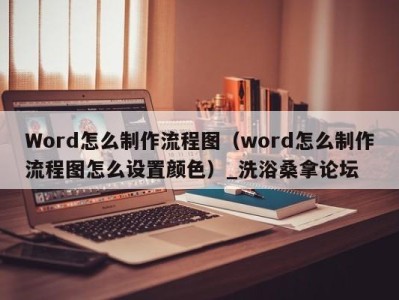 石家庄Word怎么制作流程图（word怎么制作流程图怎么设置颜色）_洗浴桑拿论坛