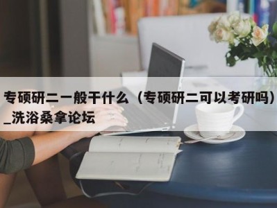 石家庄专硕研二一般干什么（专硕研二可以考研吗）_洗浴桑拿论坛