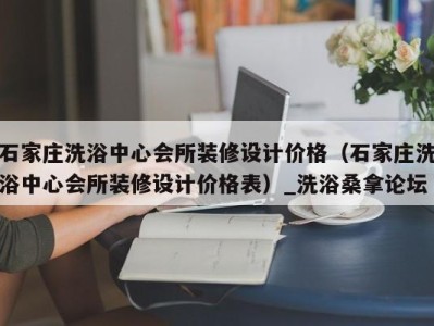 石家庄洗浴中心会所装修设计价格（石家庄洗浴中心会所装修设计价格表）_洗浴桑拿论坛