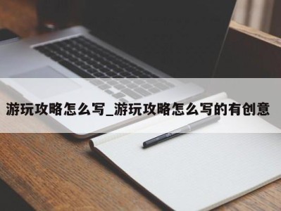 石家庄游玩攻略怎么写_游玩攻略怎么写的有创意 