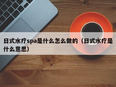 石家庄日式水疗spa是什么怎么做的（日式水疗是什么意思）