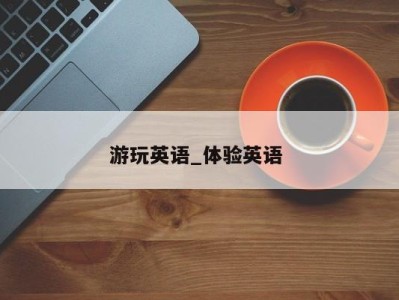 石家庄游玩英语_体验英语 