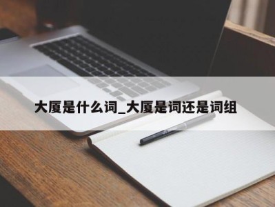 石家庄大厦是什么词_大厦是词还是词组 