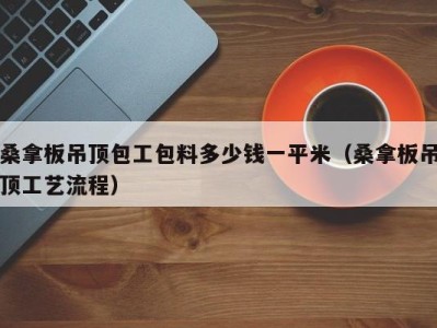 石家庄桑拿板吊顶包工包料多少钱一平米（桑拿板吊顶工艺流程）