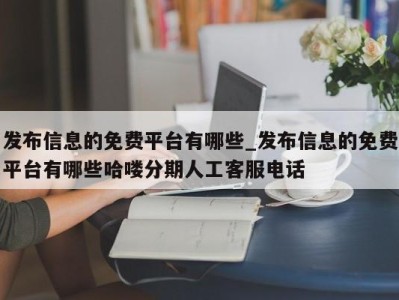 石家庄发布信息的免费平台有哪些_发布信息的免费平台有哪些哈喽分期人工客服电话 