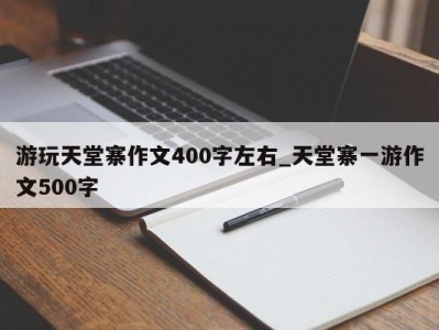 石家庄游玩天堂寨作文400字左右_天堂寨一游作文500字 