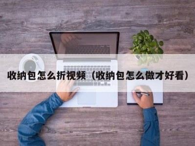 石家庄收纳包怎么折视频（收纳包怎么做才好看）