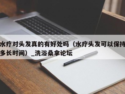 石家庄水疗对头发真的有好处吗（水疗头发可以保持多长时间）_洗浴桑拿论坛