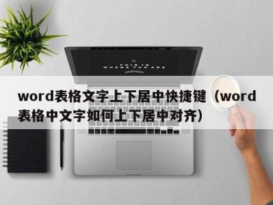 石家庄word表格文字上下居中快捷键（word表格中文字如何上下居中对齐）