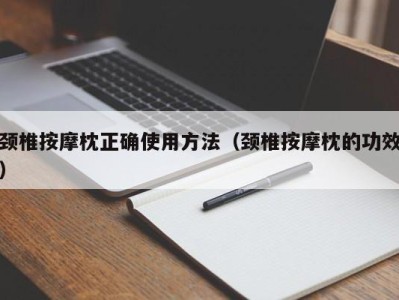 石家庄颈椎按摩枕正确使用方法（颈椎按摩枕的功效）