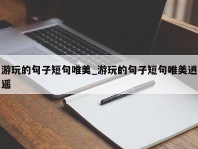 石家庄游玩的句子短句唯美_游玩的句子短句唯美逍遥 