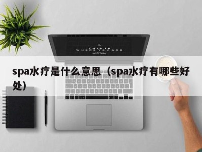 石家庄spa水疗是什么意思（spa水疗有哪些好处）