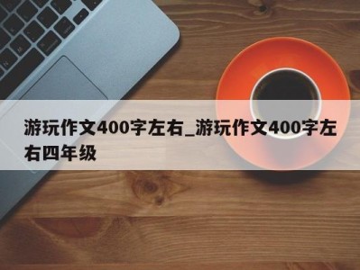 石家庄游玩作文400字左右_游玩作文400字左右四年级 