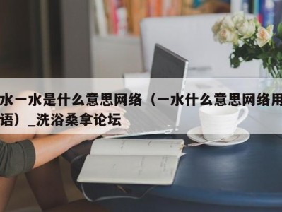 石家庄水一水是什么意思网络（一水什么意思网络用语）_洗浴桑拿论坛