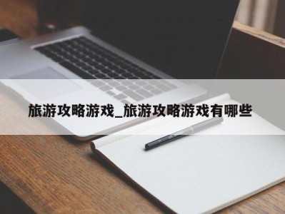 石家庄旅游攻略游戏_旅游攻略游戏有哪些 