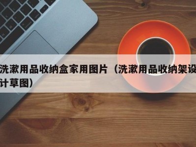 石家庄洗漱用品收纳盒家用图片（洗漱用品收纳架设计草图）