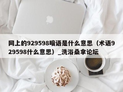 石家庄网上的929598暗语是什么意思（术语929598什么意思）_洗浴桑拿论坛