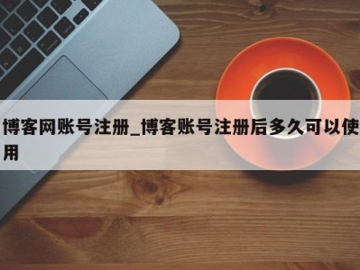 石家庄博客网账号注册_博客账号注册后多久可以使用 