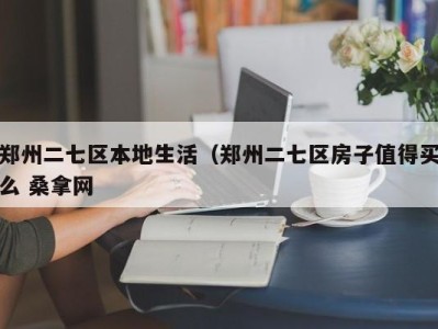 石家庄郑州二七区本地生活（郑州二七区房子值得买么 桑拿网