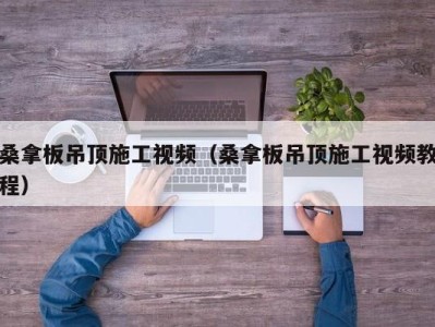 石家庄桑拿板吊顶施工视频（桑拿板吊顶施工视频教程）