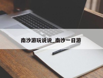 石家庄南沙游玩说说_南沙一日游 