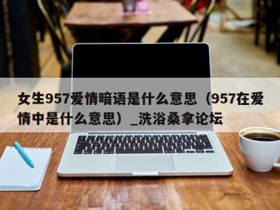 石家庄女生957爱情暗语是什么意思（957在爱情中是什么意思）_洗浴桑拿论坛