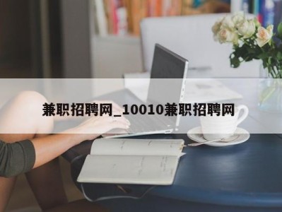 石家庄兼职招聘网_10010兼职招聘网 