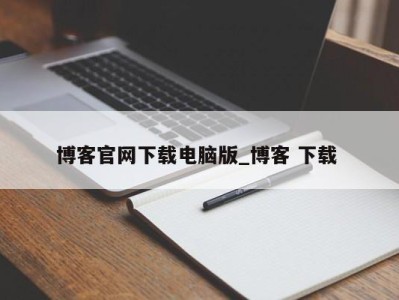 石家庄博客官网下载电脑版_博客 下载 