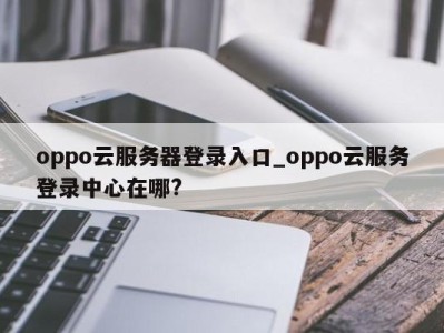 石家庄oppo云服务器登录入口_oppo云服务登录中心在哪? 