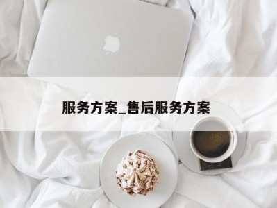 石家庄服务方案_售后服务方案 