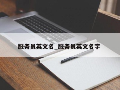 石家庄服务员英文名_服务员英文名字 