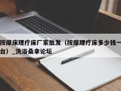 石家庄按摩床理疗床厂家批发（按摩理疗床多少钱一台）_洗浴桑拿论坛