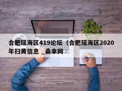 石家庄合肥瑶海区419论坛（合肥瑶海区2020年扫黄信息 _桑拿网