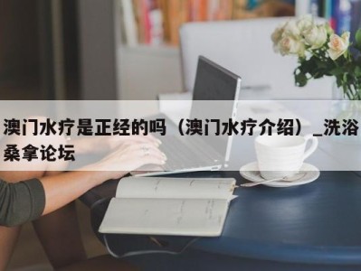 石家庄澳门水疗是正经的吗（澳门水疗介绍）_洗浴桑拿论坛