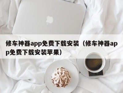 石家庄修车神器app免费下载安装（修车神器app免费下载安装苹果）