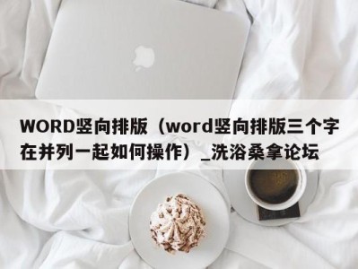 石家庄WORD竖向排版（word竖向排版三个字在并列一起如何操作）_洗浴桑拿论坛